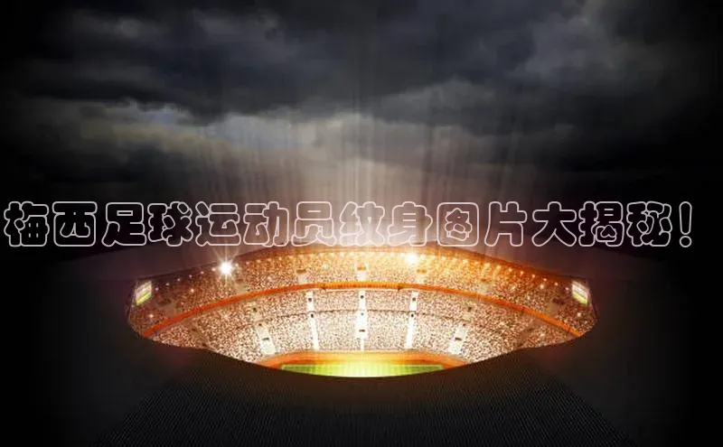 头号玩家老虎机游戏官网百度社团赞助平台梅西足球运动员纹身图片大揭秘！