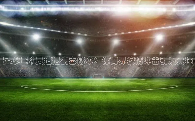 龙8官网在线试玩蓝色光标足球运动员遭遇病毒感染：体育界疫情冲击引发关注