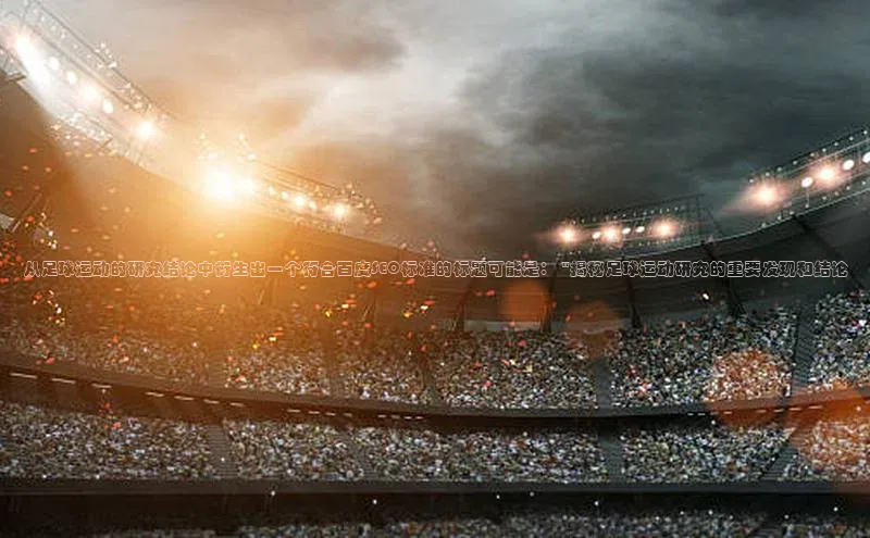 long8唯一官方网站登录头号玩家网易从足球运动的研究结论中衍生出一个符合百度SEO标准的标题可能是： \