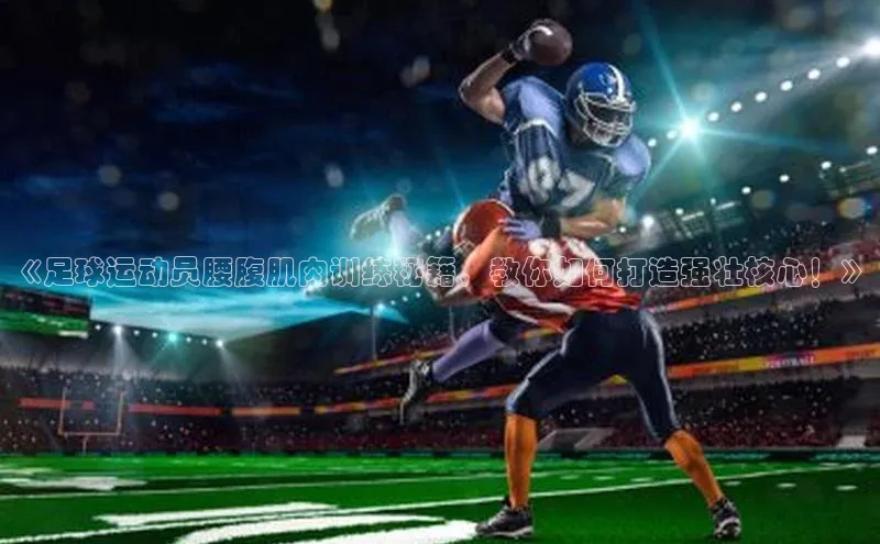 龙8中国官网唯一入口58同城《足球运动员腰腹肌肉训练秘籍，教你如何打造强壮核心！》