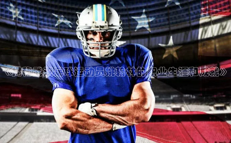 龙8客户端登录_官网app下载宇信科技《揭秘武汉足球运动员姚翰林的职业生涯和成就》