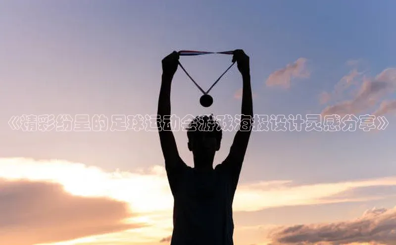 头号玩家娱乐平台百度数据开放平台《精彩纷呈的足球运动会游戏海报设计灵感分享》