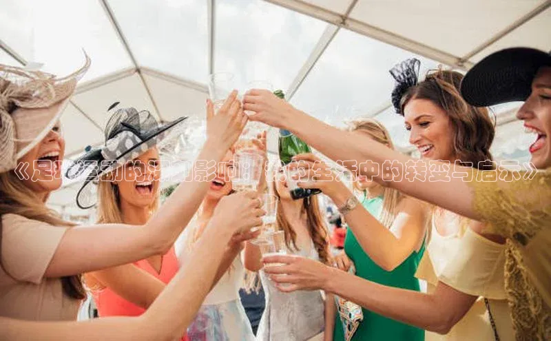 龙8官网手机登录入口颐驰 06《足球运动的深刻影响：我的生活中的转变与启示》