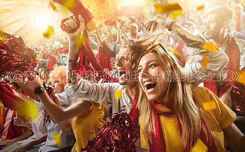 头号玩家平台官网百度营销中心《全面探究踢足球运动员影子的精彩视频集锦》