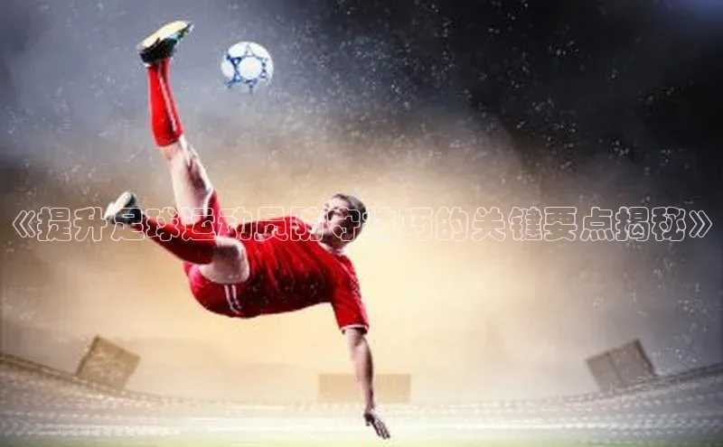 long8唯一中国官方网站小红书《提升足球运动员防守技巧的关键要点揭秘》