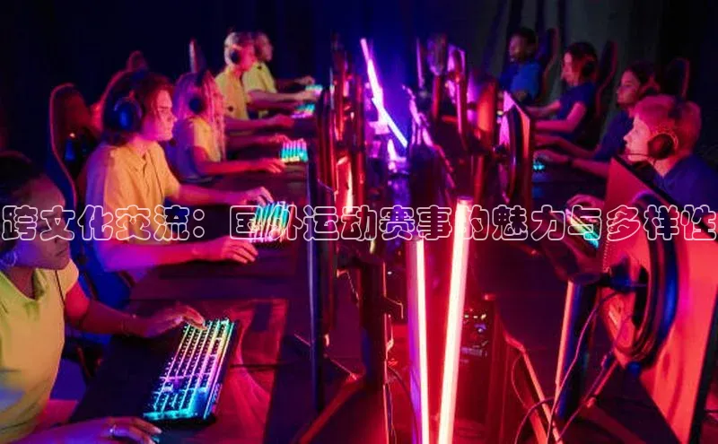 头号玩家官网登录遥望科技跨文化交流：国外运动赛事的魅力与多样性