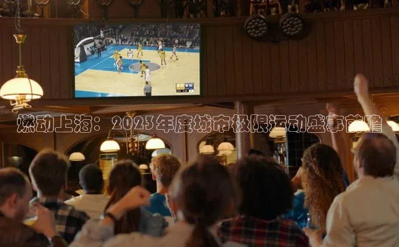 龙8中国官网唯一入口百度信誉燃动上海：2023年度城市极限运动盛事前瞻