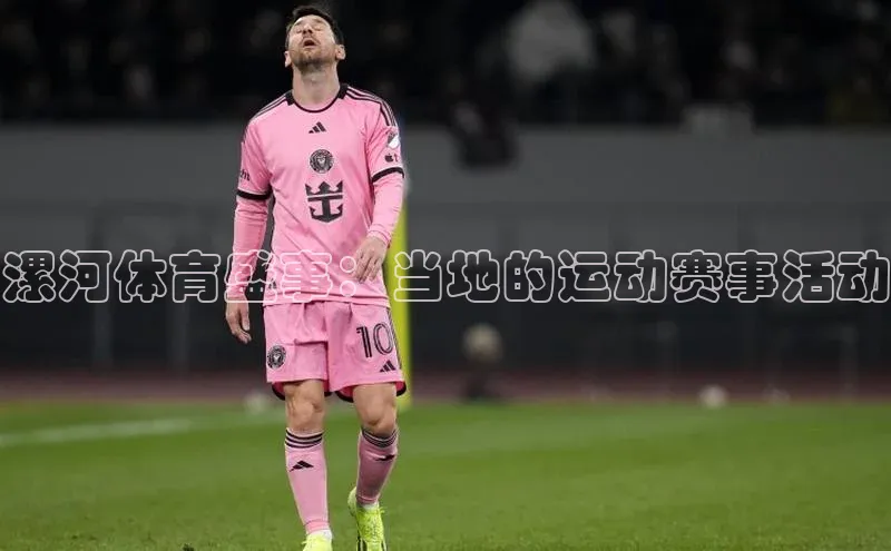 头号玩家老虎机游戏官网百度社团赞助平台漯河体育盛事：当地的运动赛事活动
