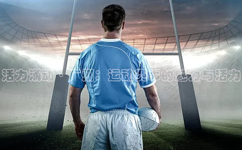 活力涌动·广州：运动赛事的魅力与活力