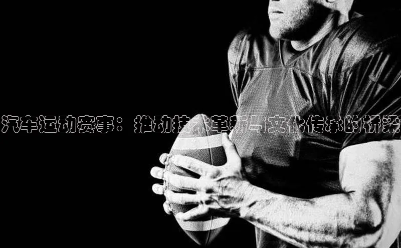 汽车运动赛事：推动技术革新与文化传承的桥梁