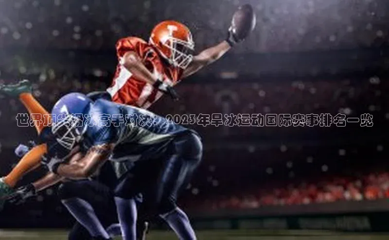 世界顶尖滑冰高手对决：2023年旱冰运动国际赛事排名一览