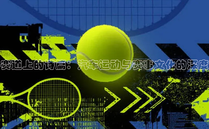 赛道上的诗篇：汽车运动与赛事文化的深度