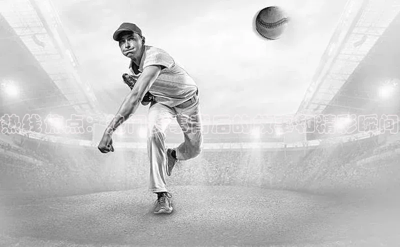 热线焦点：热门赛事背后的故事和精彩瞬间