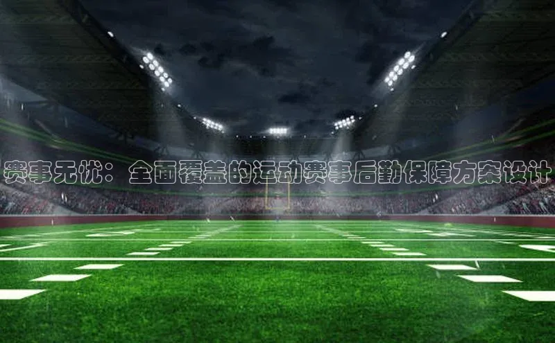赛事无忧：全面覆盖的运动赛事后勤保障方案设计