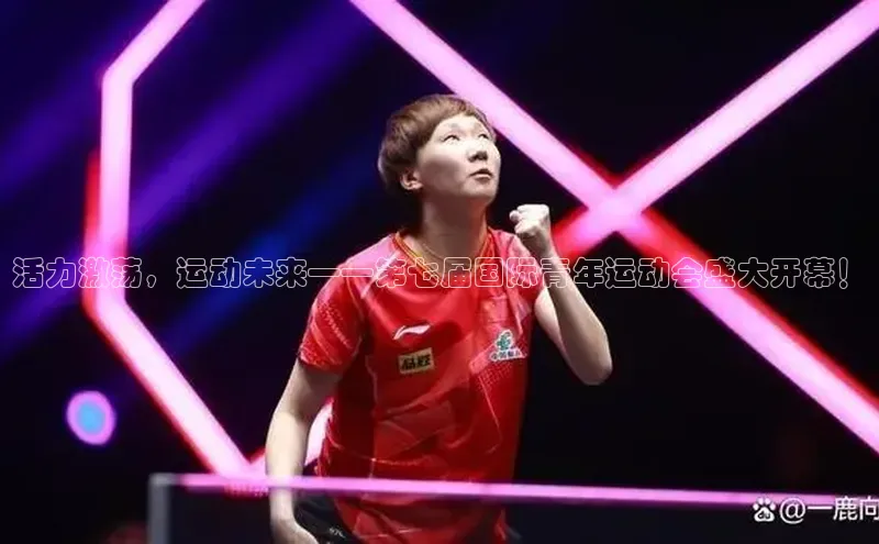 活力激荡，运动未来——第七届国际青年运动会盛大开幕！