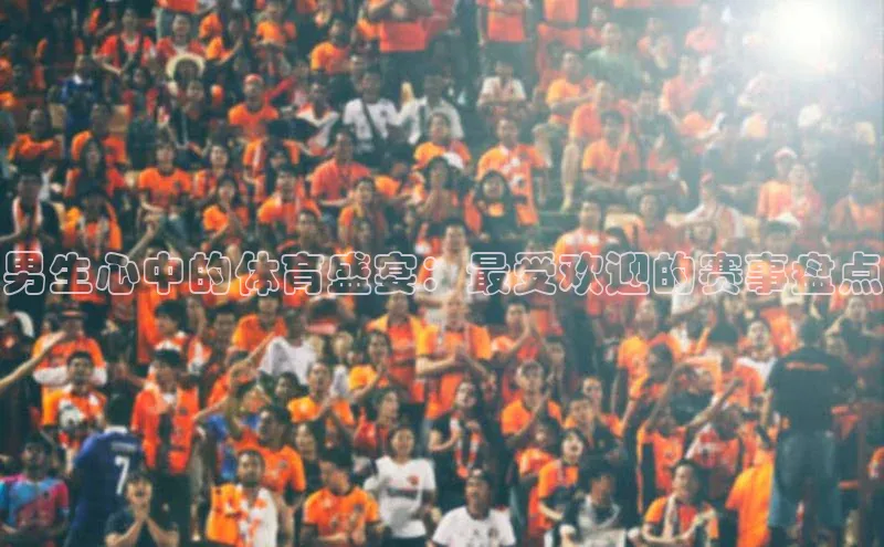 男生心中的体育盛宴：最受欢迎的赛事盘点