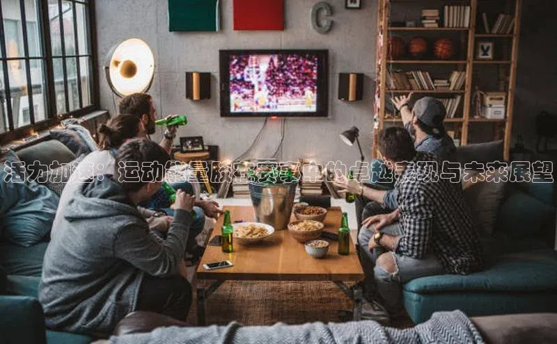 活力加速：运动能量胶在赛事中的卓越表现与未来展望