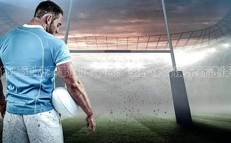 邯郸运动赛事直播平台：您的体育娱乐新选择