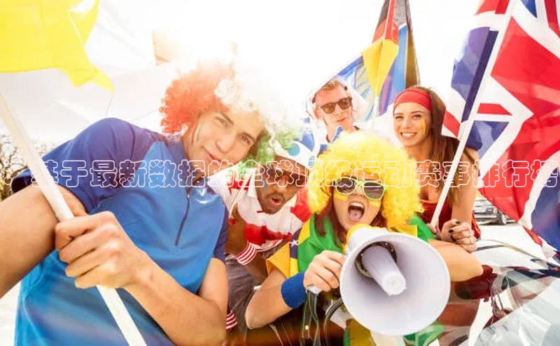 ：基于最新数据的全球顶级运动赛事排行榜