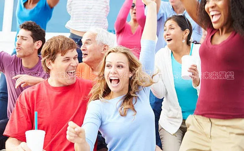 跨越历史的巅峰对决：回顾2023年世界杯足球赛亮点与未来展望