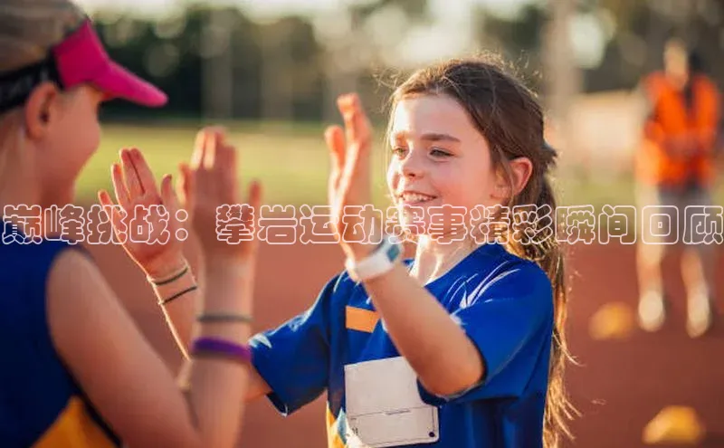 巅峰挑战：攀岩运动赛事精彩瞬间回顾