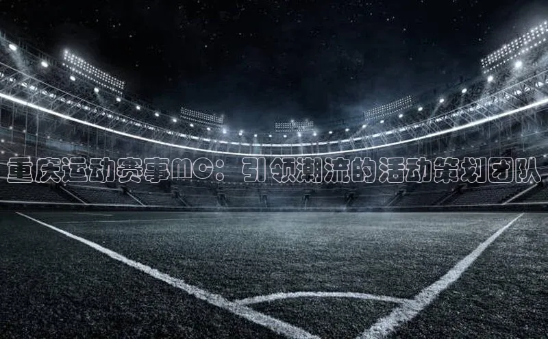 重庆运动赛事MC：引领潮流的活动策划团队