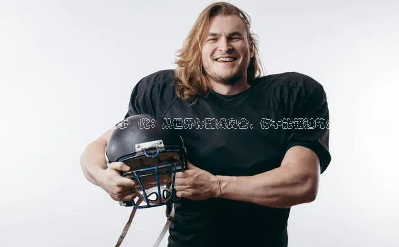 今年的重大国际体育盛事一览：从世界杯到残奥会，你不能错过的全球运动盛宴