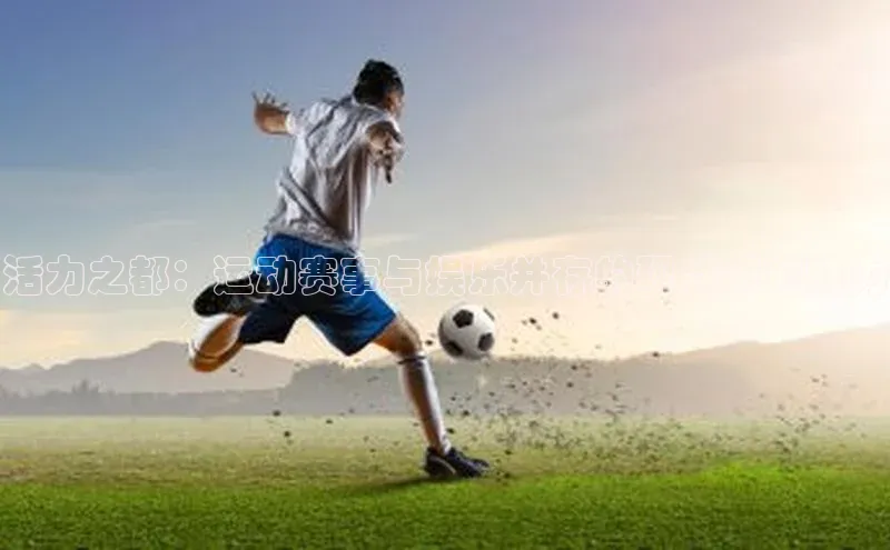 活力之都：运动赛事与娱乐并存的现代城市魅力