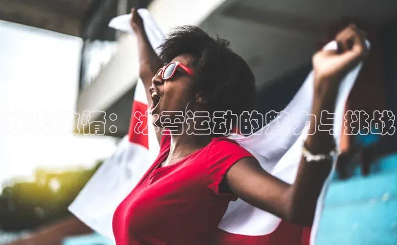 冰火激情：冰雪运动的魅力与挑战