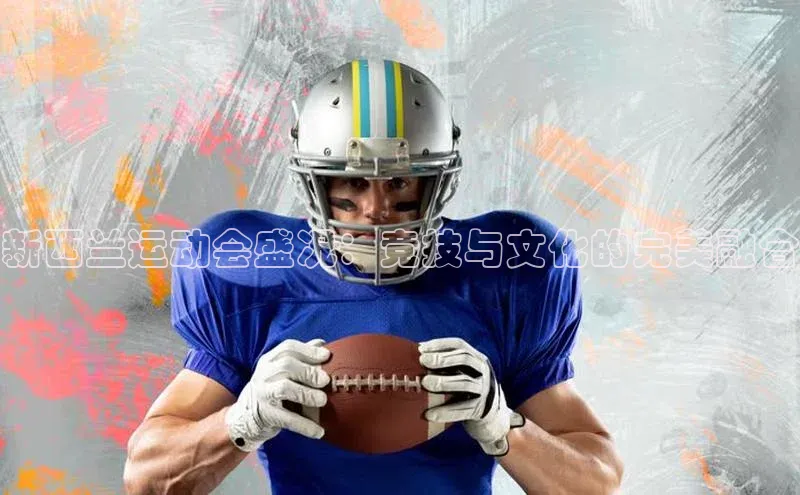 新西兰运动会盛况：竞技与文化的完美融合