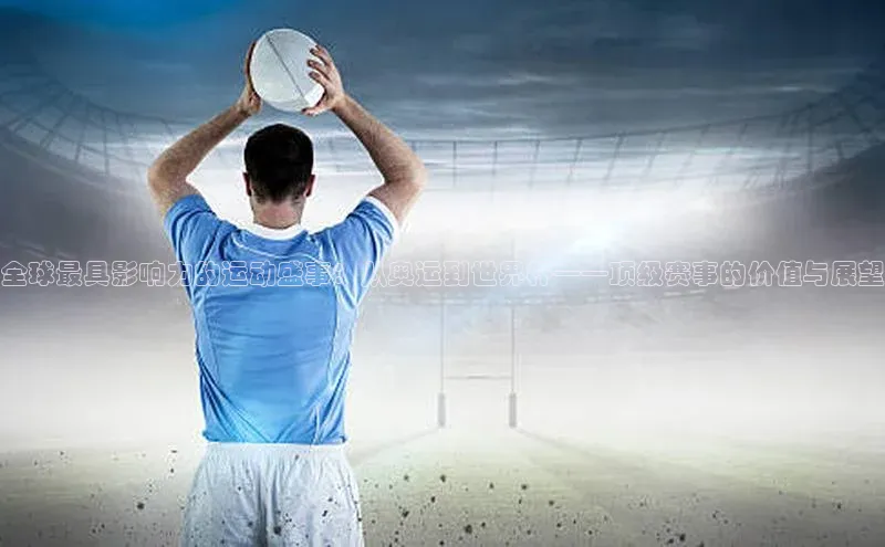 全球最具影响力的运动盛事：从奥运到世界杯——顶级赛事的价值与展望