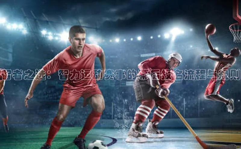 智者之选：智力运动赛事的幕后报名流程与规则