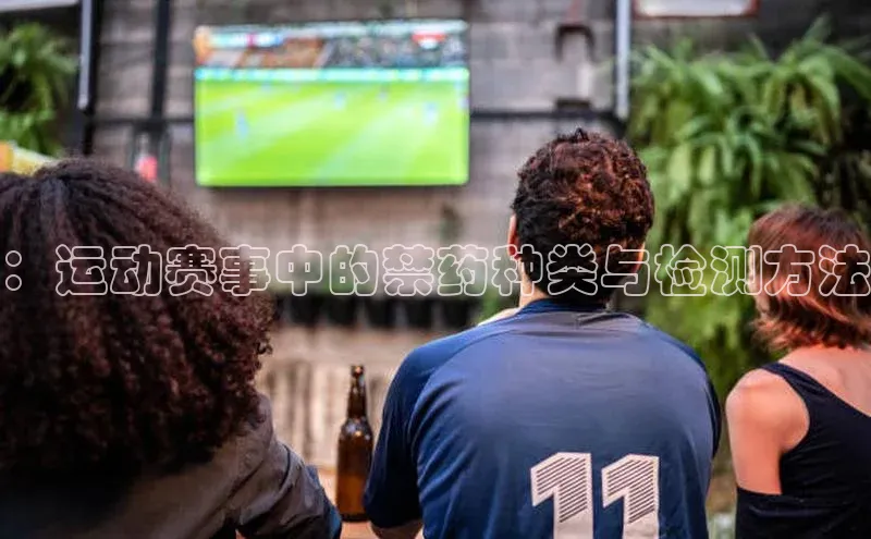 ：运动赛事中的禁药种类与检测方法