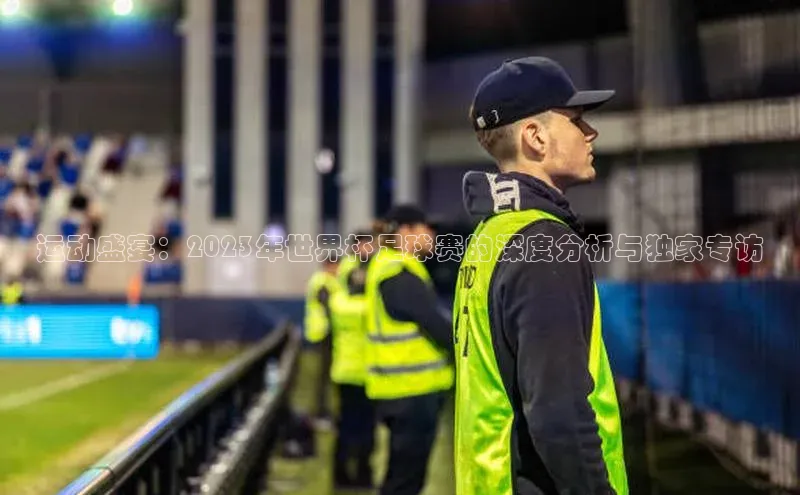 运动盛宴：2023年世界杯足球赛的深度分析与独家专访