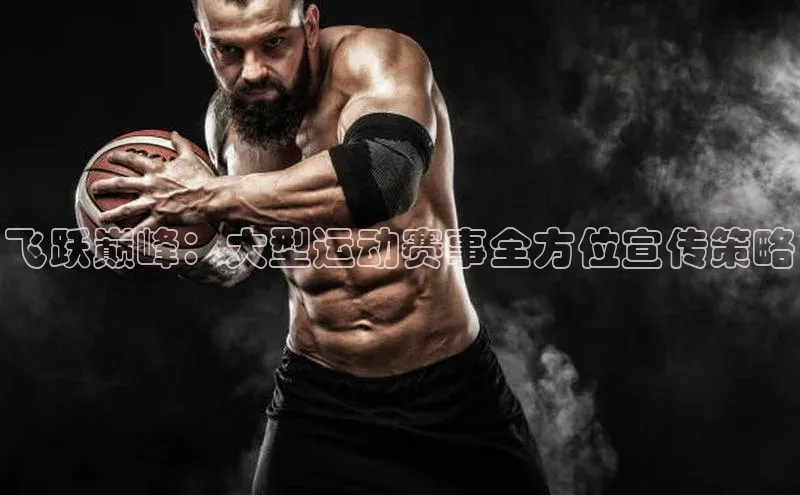 飞跃巅峰：大型运动赛事全方位宣传策略