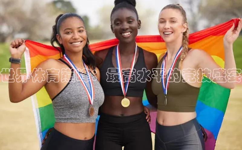 世界体育巅峰：最高水平的竞技盛宴