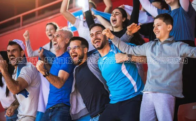 点燃激情，超越自我——热烈庆祝2023年运动会圆满成功