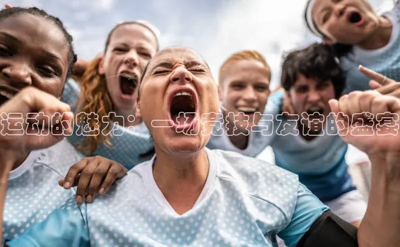 运动的魅力：一场竞技与友谊的盛宴