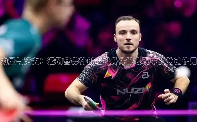 力量与活力：运动营养补剂在提升体能表现中的关键作用