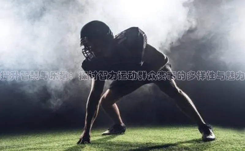 提升智慧与乐趣：探讨智力运动群众赛事的多样性与魅力