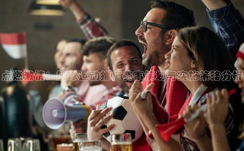 点燃激情：篮球运动推广赛事策划与实施策略分析