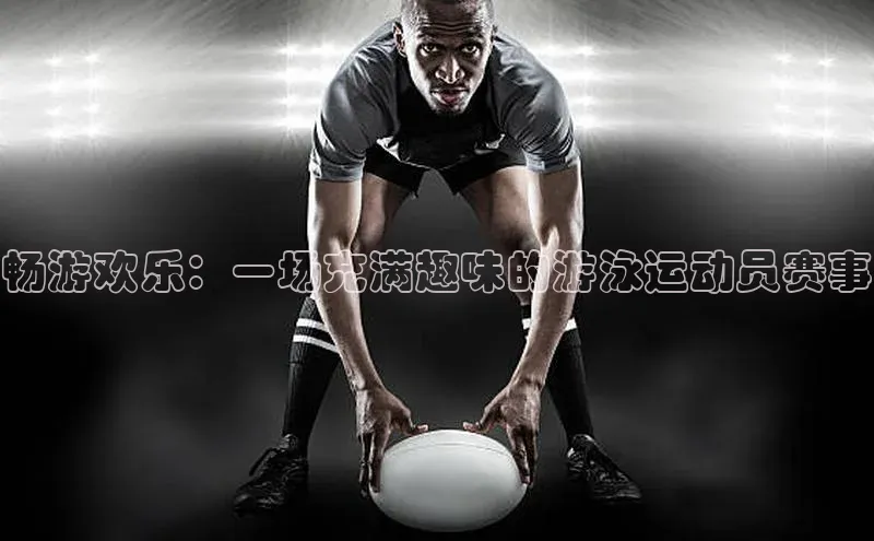 畅游欢乐：一场充满趣味的游泳运动员赛事