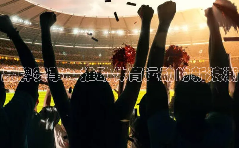 品牌赛事：推动体育运动的新浪潮