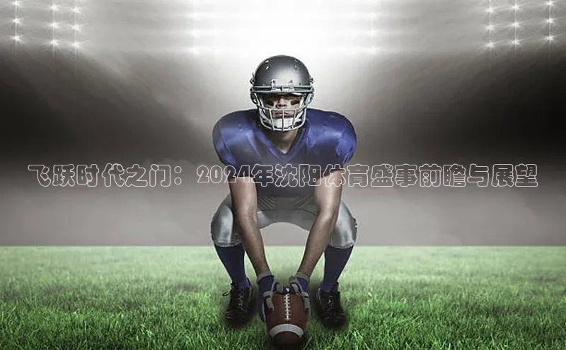 飞跃时代之门：2024年沈阳体育盛事前瞻与展望