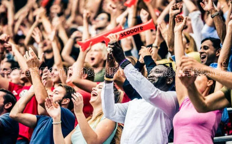 年度全球最热门运动赛事排行榜：最新潮流与经典传奇